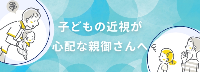 子どもの近視が心配な親御さんへ